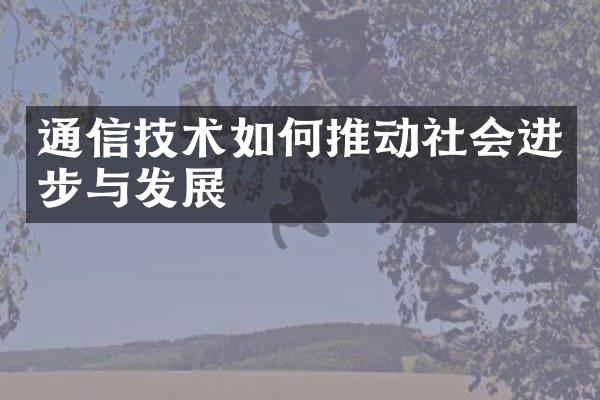 通信技术如何推动社会进步与发展