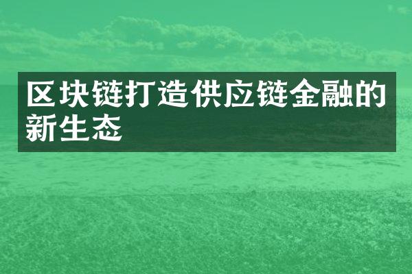 区块链打造供应链金融的新生态