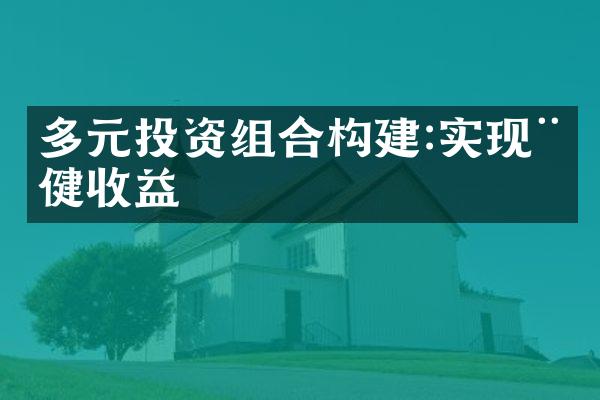 多元投资组合构建:实现稳健收益