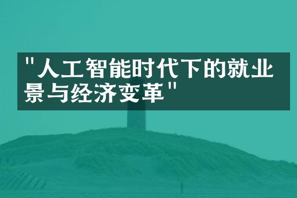 "人工智能时代下的就业前景与经济变革"