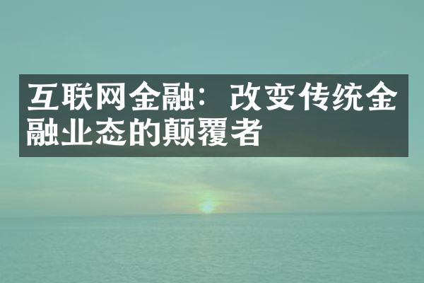 互联网金融：改变传统金融业态的颠覆者