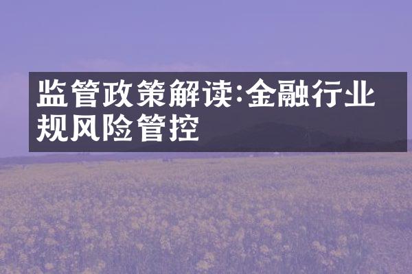 监管政策解读:金融行业合规风险管控