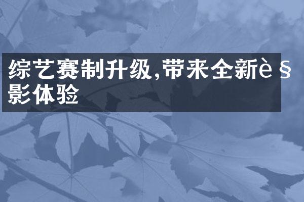 综艺赛制升级,带来全新观影体验