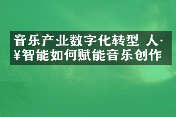 音乐产业数字化转型 人工智能如何赋能音乐创作