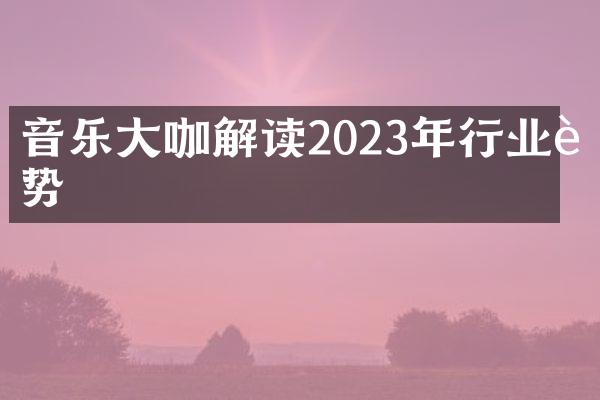 音乐大咖解读2023年行业趋势