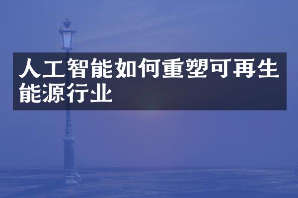 人工智能如何重塑可再生能源行业