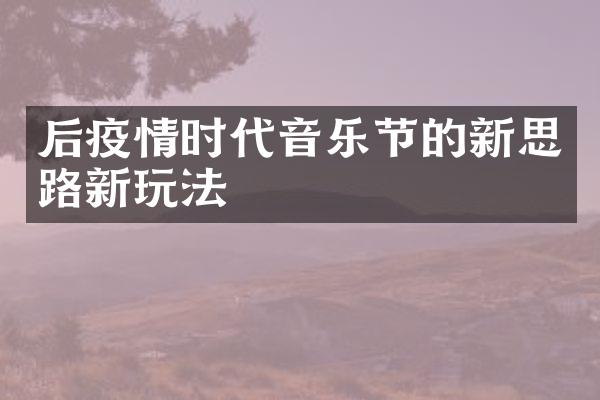 后疫情时代音乐节的新思路新玩法