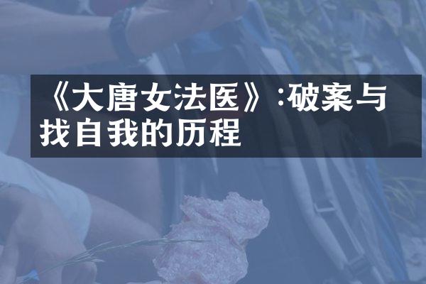 《大唐女法医》:破案与寻找自我的历程