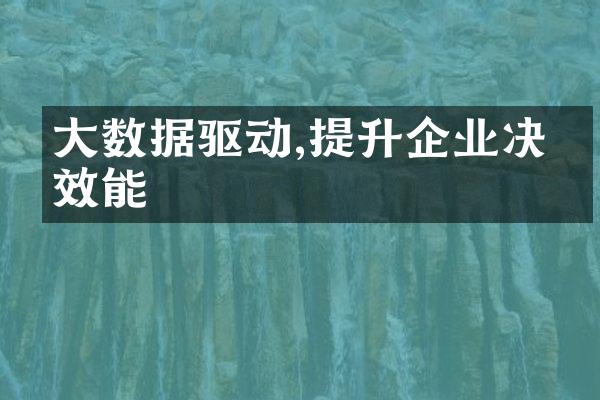 大数据驱动,提升企业决策效能