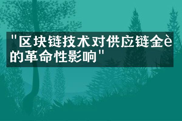 "区块链技术对供应链金融的革命性影响"