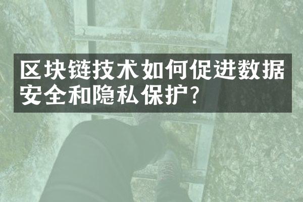 区块链技术如何促进数据安全和隐私保护?