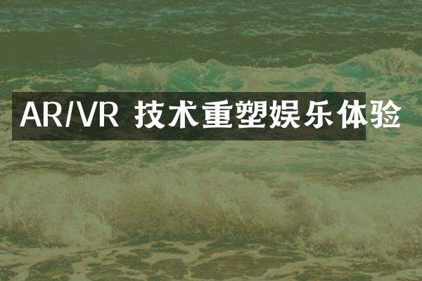 AR/VR 技术重塑娱乐体验