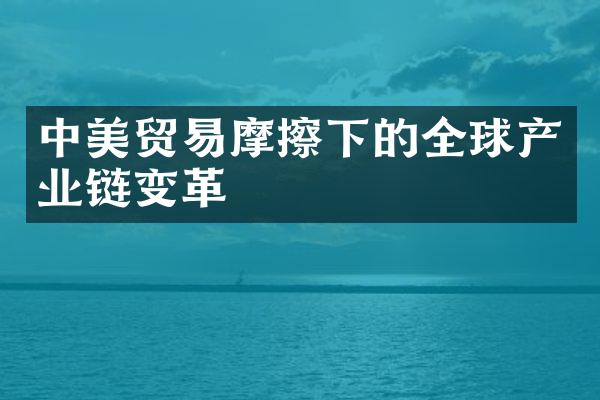 中美贸易摩擦下的全球产业链变革