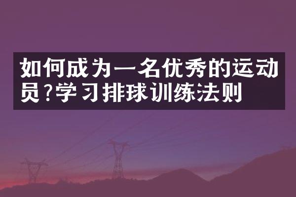 如何成为一名优秀的运动员?学习排球训练法则