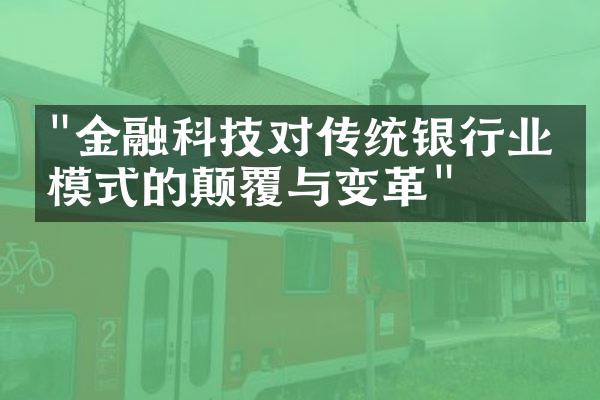 "金融科技对传统银行业务模式的颠覆与变革"