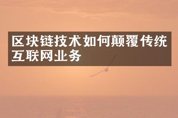 区块链技术如何颠覆传统互联网业务