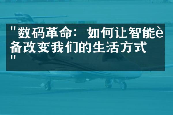 "数码革命：如何让智能设备改变我们的生活方式？"