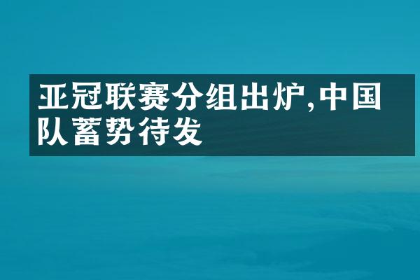 亚冠联赛分组出炉,中国球队蓄势待发