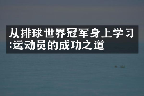 从排球世界冠军身上学习:运动员的成功之道