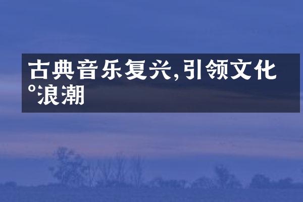 古典音乐复兴,引领文化新浪潮