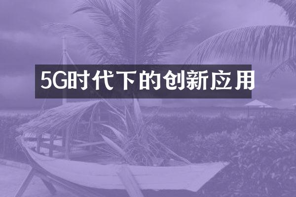 5G时代下的创新应用