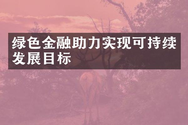 绿色金融助力实现可持续发展目标