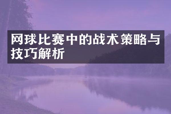 网球比赛中的战术策略与技巧解析