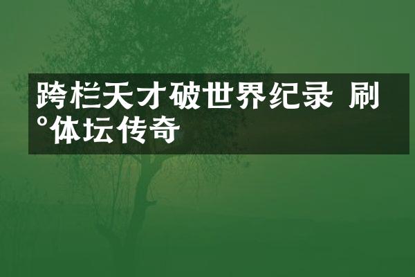 跨栏天才破世界纪录 刷新体坛传奇