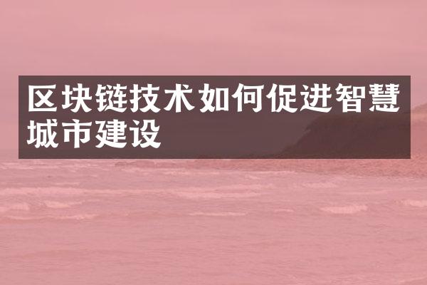 区块链技术如何促进智慧城市建设