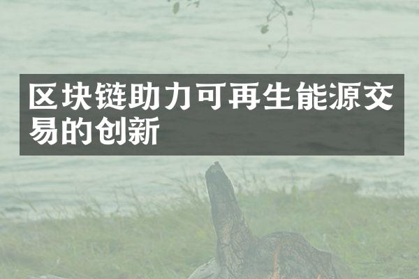 区块链助力可再生能源交易的创新