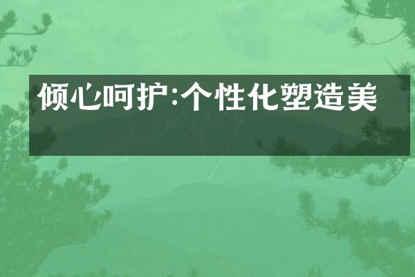 倾心呵护:个性化塑造美学