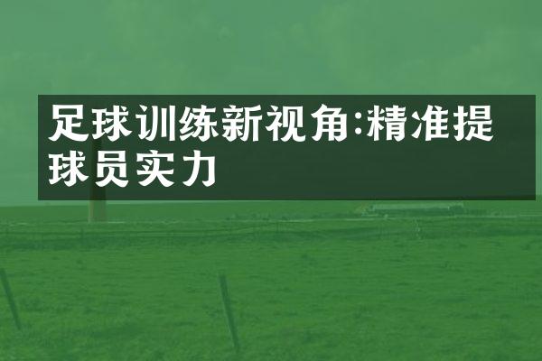 足球训练新视角:精准提升球员实力