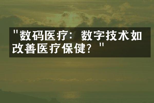 "数码医疗：数字技术如何改善医疗保健？"