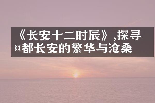 《长安十二时辰》,探寻古都长安的繁华与沧桑