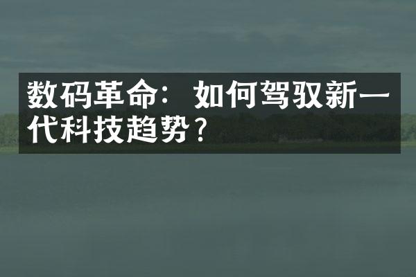 数码革命：如何驾驭新一代科技趋势？