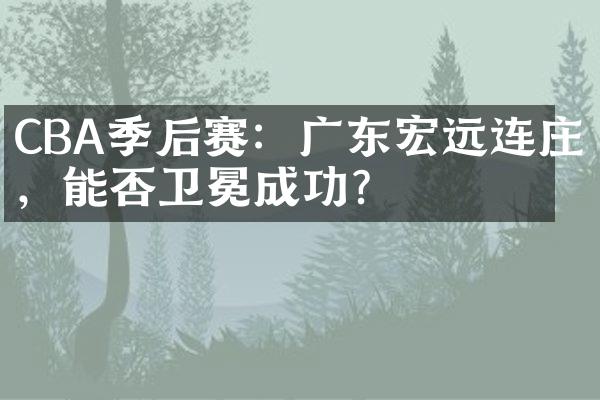 CBA季后赛：广东宏远连庄，能否卫冕成功？