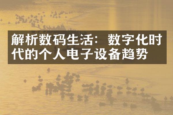 解析数码生活：数字化时代的个人电子设备趋势