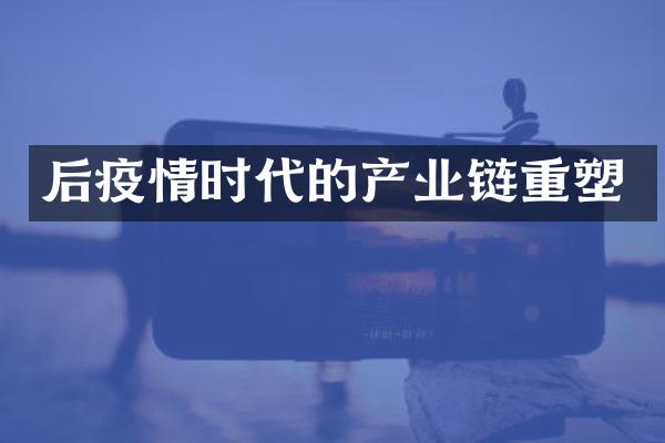 后疫情时代的产业链重塑