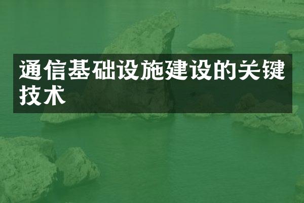 通信基础设施建设的关键技术