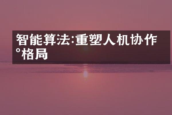 智能算法:重塑人机协作新格局