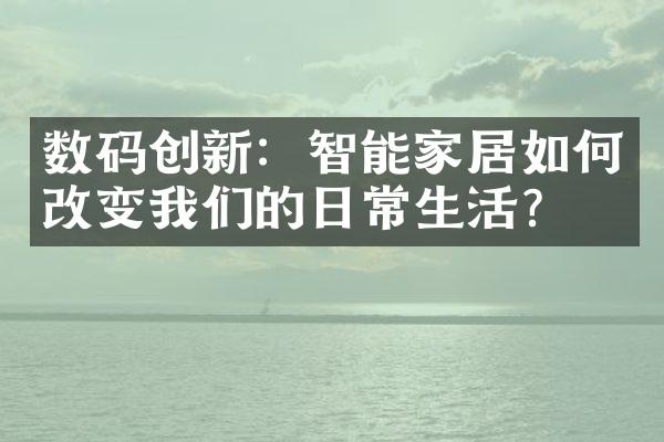 数码创新：智能家居如何改变我们的日常生活？