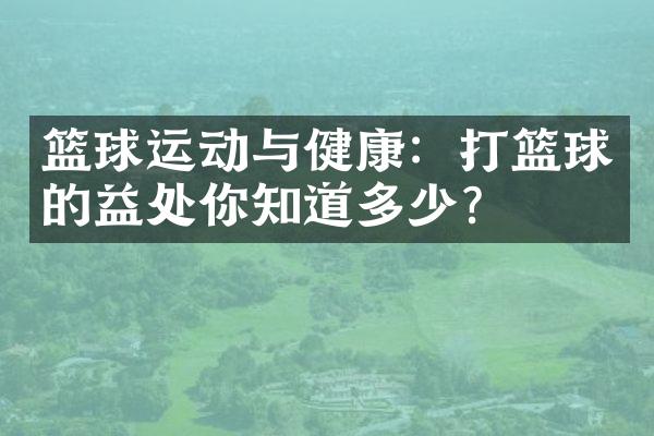 篮球运动与健康：打篮球的益处你知道多少？