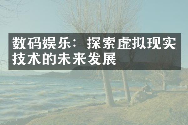 数码娱乐：探索虚拟现实技术的未来发展