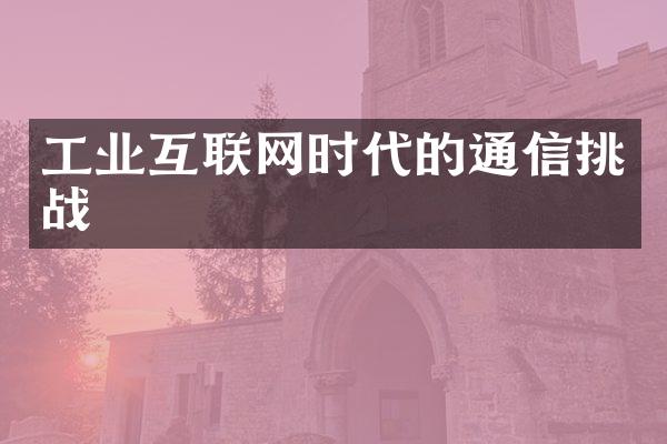 工业互联网时代的通信挑战