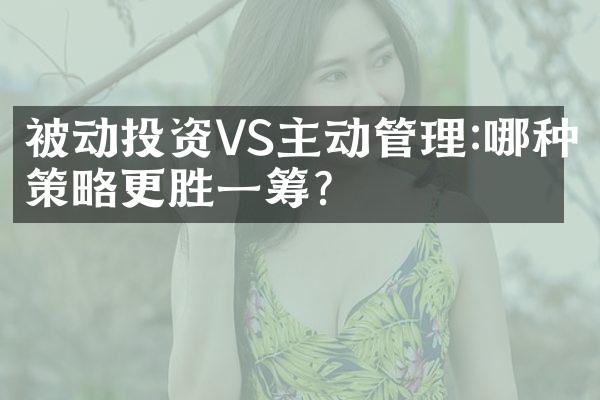 被动投资VS主动管理:哪种策略更胜一筹?