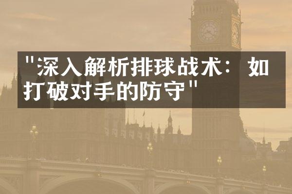 "深入解析排球战术：如何打破对手的防守"