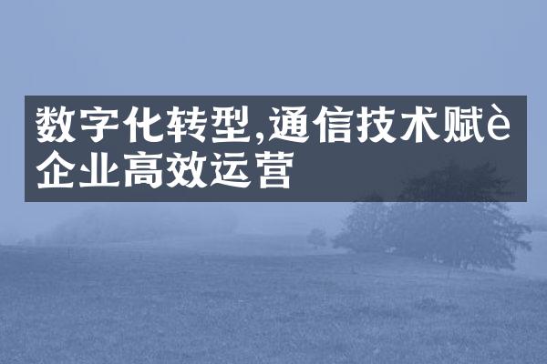 数字化转型,通信技术赋能企业高效运营