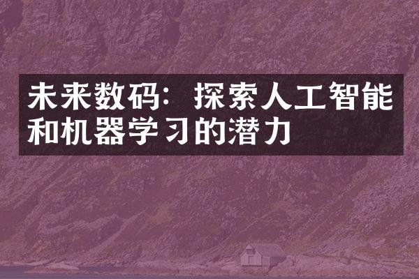 未来数码：探索人工智能和机器学习的潜力