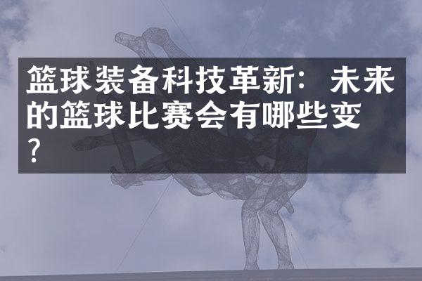 篮球装备科技革新：未来的篮球比赛会有哪些变化？