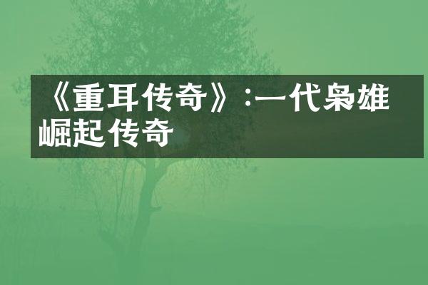 《重耳传奇》:一代枭雄的崛起传奇